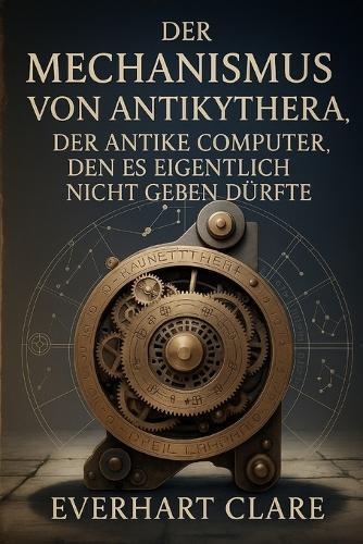 Der Mechanismus von Antikythera: Der antike Computer, den es eigentlich nicht geben dürfte