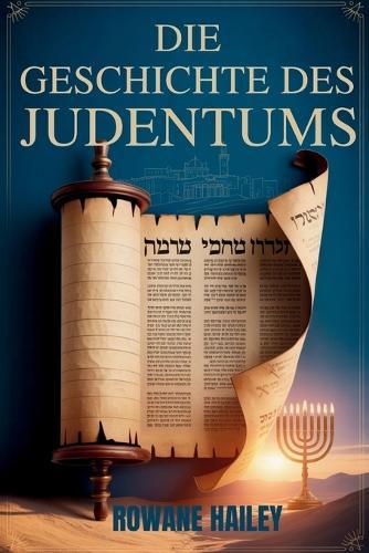 ""Die Geschichte des Judentums"": Heilige Texte Von Der Thora Bis Zum Heutigen Glauben Und Der Jüdische Glaube Im Laufe Der Zeit