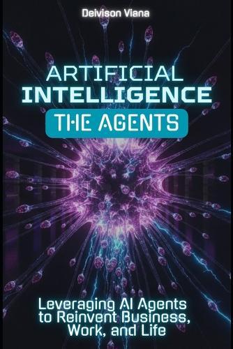 Artificial Intelligence: THE AGENTS: Leveraging AI Agents to Reinvent Business, Work, and Life