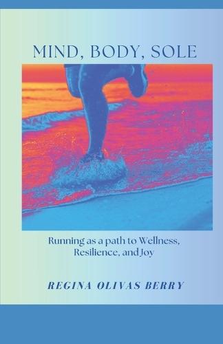 MInd. Body, Sole: Running as a path to Wellness, Resilience and Joy