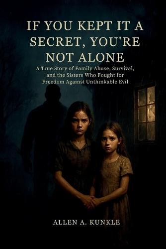 If You Kept It a Secret, You're Not Alone: A True Story of Family Abuse, Survival, and the Sisters Who Fought for Freedom Against Unthinkable Evil