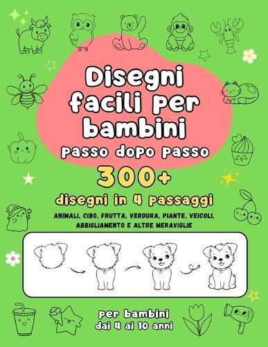 Disegni Facili per Bambini - 300+ disegni da disegnare passo dopo passo: Impara a disegnare in 4 passaggi semplici (per bambini dai 4 ai 10 anni)