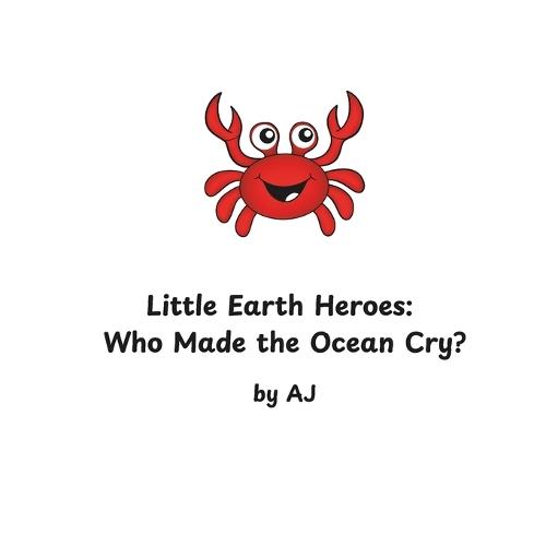 Little Earth Heroes: Who Made the Ocean Cry? by AJ