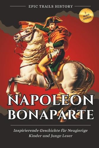 Napoleon Bonaparte: Inspirierende Geschichte für Neugierige Kinder und Junge Leser