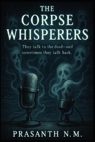 The Corpse Whisperers: They talk to the dead, and sometimes they talk back.