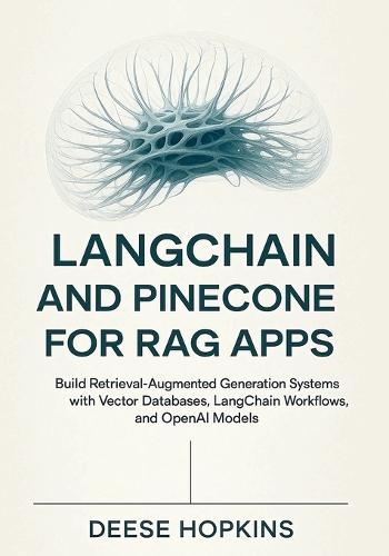 LangChain and Pinecone for RAG Apps: Build Retrieval-Augmented Generation Systems with Vector Databases, LangChain Workflows, and OpenAI Models