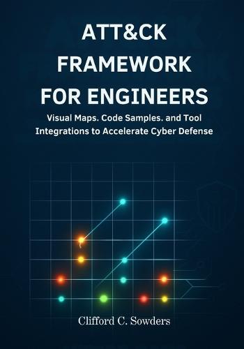 ATT&CK Framework for Engineers: Visual Maps, Code Samples, and Tool Integrations to Accelerate Cyber Defense Projects
