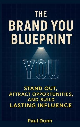 The Brand You Blueprint: Stand Out, Attract Opportunities and Build Lasting Influence