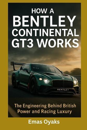 How A Bentley Continental GT3 Works: The Engineering Behind British Power and Racing Luxury