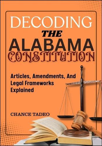 Decoding the Alabama Constitution: Articles, Amendments, And Legal Frameworks Explained