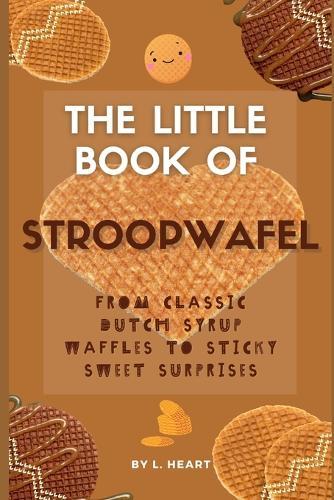 The Little Book of Stroopwafel: From Classic Dutch Syrup Waffles to Sticky Sweet Surprises