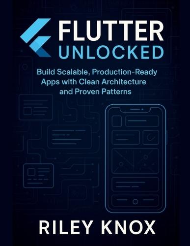 Flutter Unlocked: Build Scalable, Production-Ready Apps with Clean Architecture and Proven Patterns