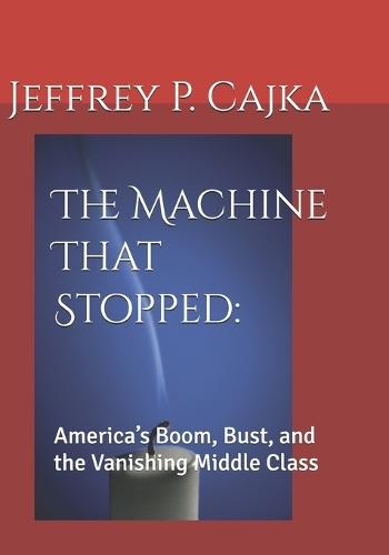 The Machine That Stopped: : America's Boom, Bust, and the Vanishing Middle Class