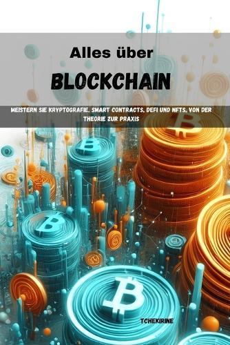 Alles über Blockchain: Meistern Sie Kryptografie, Smart Contracts, DeFi und NFTs, von der Theorie zur Praxis