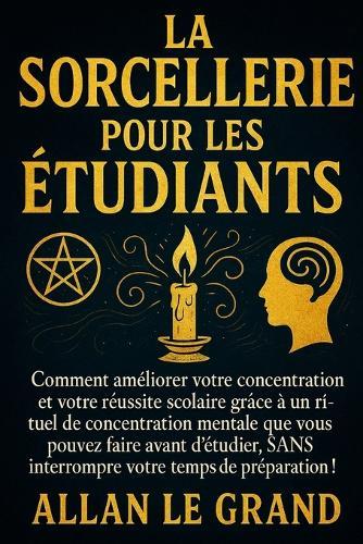 La Sorcellerie Pour Les Étudiants: Comment améliorer votre concentration et votre réussite scolaire grâce à un rituel de concentration mentale que vous pouvez faire avant d'étudier, SANS interrompre v