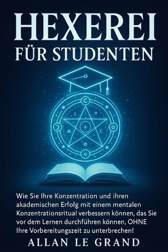 Hexerei Für Studenten: Wie Sie Ihre Konzentration und Ihren akademischen Erfolg mit einem mentalen Konzentrationsritual verbessern können, das Sie vor dem Lernen durchführen können, OHNE Ihre Vorberei