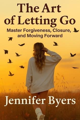 The Art Of Letting Go I Master Forgiveness, Closer, and Moving Forward: Stop Overthinking, Know Your Worth, Heal within Yourself