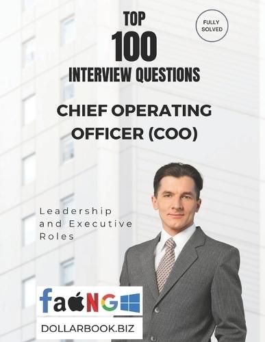 Top 100 Chief Operating Officer (COO) Interview questions: Fully Solved: Exude Operational Mastery and Strategic Depth