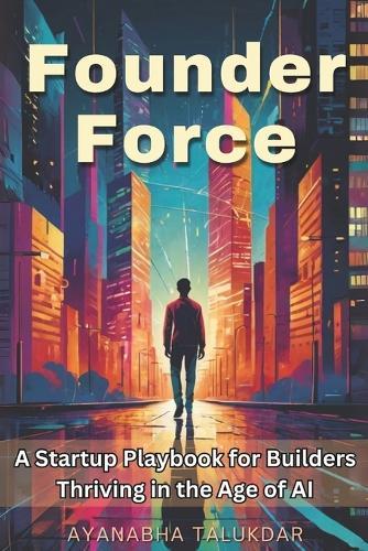 Founder Force: A Startup Playbook for Builders Thriving in the Age of AI