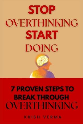 Stop Overthinking Start Doing: 7 Proven Steps to Break Through Overthinking