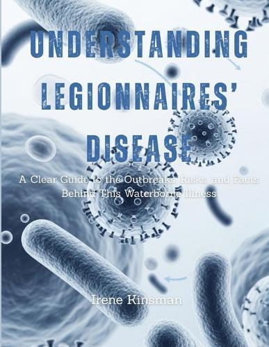 Understanding Legionnaires' Disease: A Clear Guide to the Outbreaks, Risks, and Facts Behind This Waterborne Illness