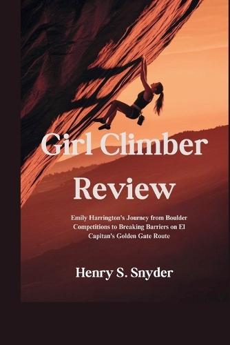 Girl Climber Review: Emily Harrington's Journey from Boulder Competitions to Breaking Barriers on El Capitan's Golden Gate Route