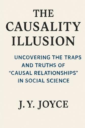 The Causality Illusion: How We Misunderstand the World: Uncovering the Traps and Truths of ""Causal Relationships"" in Social Science