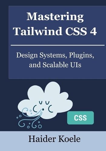 Mastering Tailwind CSS 4: Design Systems, Plugins, and Scalable UIs