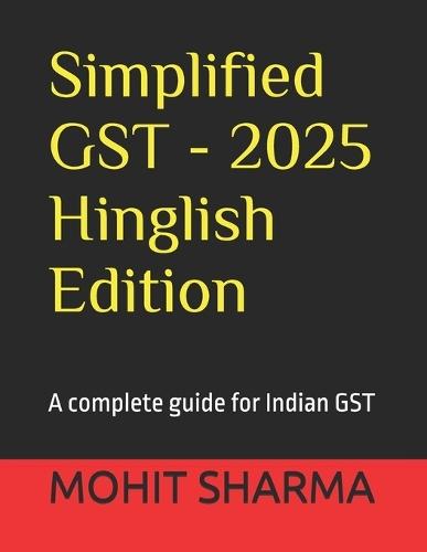 Simplified GST - 2025 Hinglish Edition: a complete guide for all: students, teachers, accountants, CA's, consultants, lawyers, business owners complying with tax rules, professionals & general public