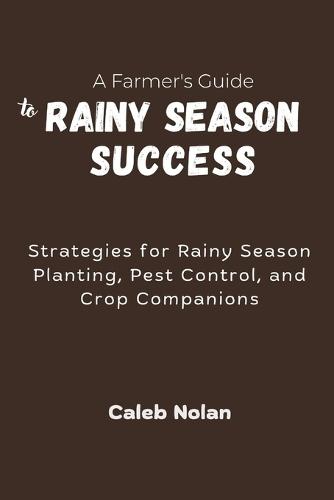 A Farmer's Guide to Rainy Season Success: Strategies for Rainy Season Planting, Pest Control, and Crop Companions