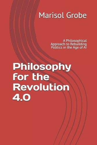 Philosophy for the Revolution 4.0: A Philosophical Approach to Rebuilding Politics in the Age of AI