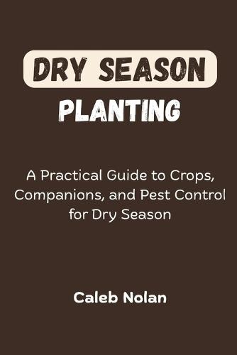 Dry Season Planting: A Practical Guide to Crops, Companions, and Pest Control for Dry Season