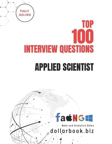Top 100 Applied Scientist Interview questions: Fully Solved: Demonstrate Your Research and Data Skills with Confidence