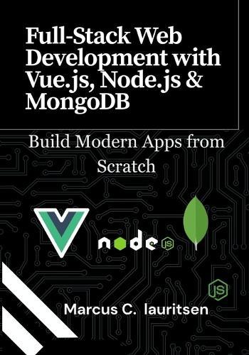 Full-Stack Web Development with Vue.js, Node.js & MongoDB: Build Modern Apps from Scratch
