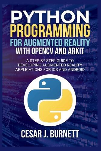 Python Programming for Augmented Reality with Opencv and Arkit: A Step-by-Step Guide to Developing Augmented Reality Applications for IOS and Android