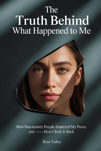 The Truth Behind What Happened to Me: How Narcissistic People Shattered My Peace - and How I Took It Back