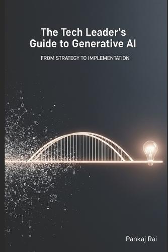 The Tech Leader's Guide to Generative AI: From Strategy to Implementation