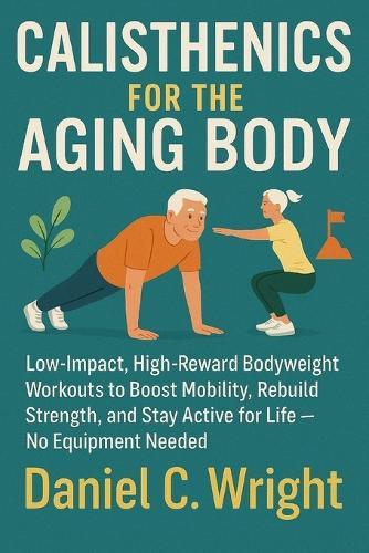 Calisthenics For The Aging Body: Calisthenics For The Aging Body, senior fitness workout guide, anti aging workout plan, home workouts for elderly, longevity workouts for 50+, workouts for older adult