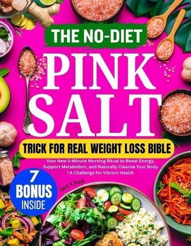 The No-Diet Pink Salt Trick for Real Weight Loss Bible: Your New 5-Minute Morning Ritual to Boost Energy, Support Metabolism, and Naturally Cleanse Your Body A Challenge for Vibrant Health