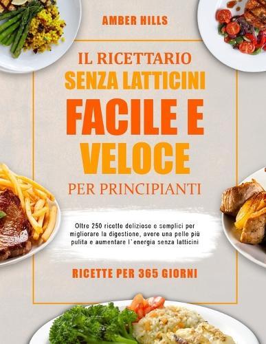 Il Ricettario Senza Latticini Facile E Veloce Per Principianti: Oltre 250 ricette deliziose e semplici per migliorare la digestione, avere una pelle più pulita e aumentare l'energia senza latticini