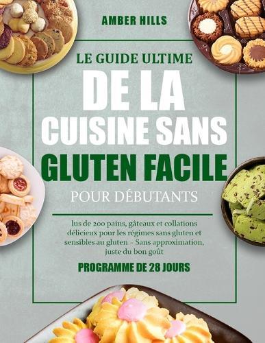 Le Guide Ultime de la Cuisine Sans Gluten Facile Pour Débutants: lus de 200 pains, gâteaux et collations délicieux pour les régimes sans gluten et sensibles au gluten - Sans approximation, juste du bon gout