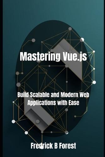 Mastering Vue.js: Build Scalable and Modern Web Applications with Ease