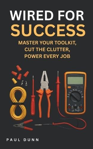 Wired for Success: Manage Your Toolkit, Cut the Clutter, Power Every Job
