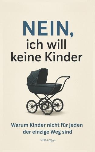 Nein, ich will keine Kinder: Warum Kinder nicht für jeden der einzige Weg sind;