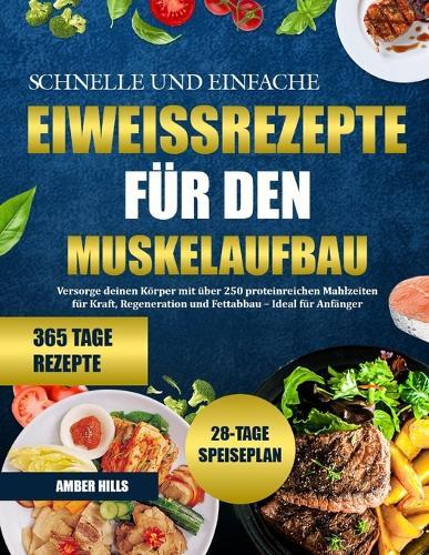 Schnelle Und Einfache Eiweissrezepte Für Den Muskelaufbau: Versorge deinen Körper mit über 250 proteinreichen Mahlzeiten für Kraft, Regeneration und Fettabbau - Ideal für Anfänger