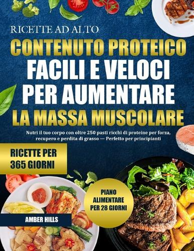 Ricette AD Alto Contenuto Proteico Facili E Veloci Per Aumentare La Massa Muscolare: Nutri il tuo corpo con oltre 250 pasti ricchi di proteine per forza, recupero e perdita di grasso - Perfetto per principianti