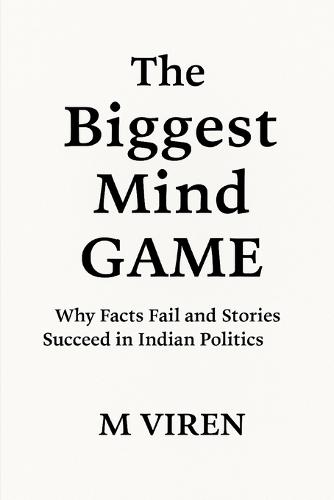 The Biggest Mind Game: Why Facts Fail and Stories Succeed in Indian Politics
