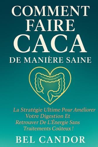 Comment Faire Caca de Manière Saine: La stratégie ultime pour améliorer votre digestion et retrouver de l'énergie sans traitements coûteux !