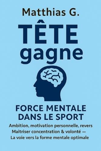 TÈTE gagne: FORCE MENTALE DANS LE SPORT -: Ambition, motivation personnelle, revers Maitriser concentration & volonté - La voie vers la forme mentale optimale