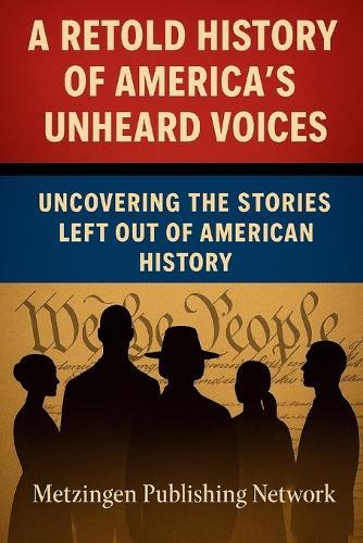 A Retold History of America's Unheard Voices: Uncovering the Stories Left Out of American History